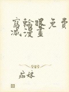 写轮眼免费无删减漫画
