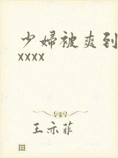 少妇被爽到高潮xxxx