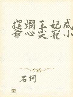 摆烂王妃成了王爷心尖宠小说