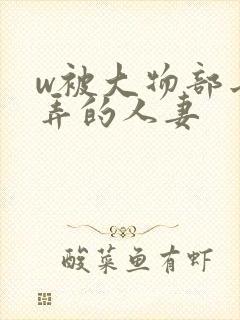 w被大物部长玩弄的人妻