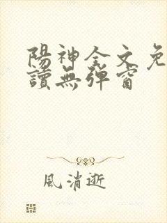 阳神全文免费阅读无弹窗