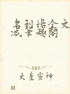 名利场全文无删减笔趣阁