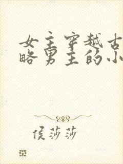 女主穿越古代攻略男主的小说