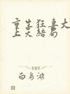 重生狂妻大佬宠上天结局