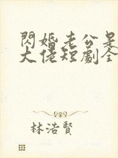 闪婚老公是豪门大佬短剧全集