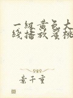 一级黄色大片在线播放蜜桃
