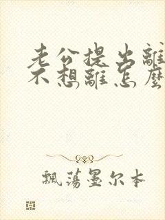 老公提出离婚我不想离怎么办