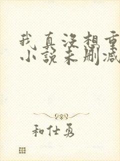 我真没想重生啊小说未删减在线看