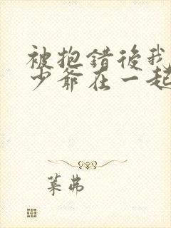 被抱错后我和真少爷在一起了小说免费阅读