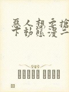恶人想要抢救一下动态漫二免费观看