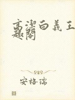高洁白义王申笔趣阁