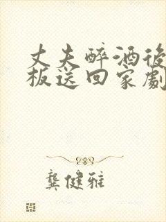 丈夫醉酒后被老板送回家剧情