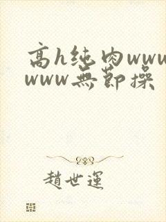 高h纯肉wwwwww无节操