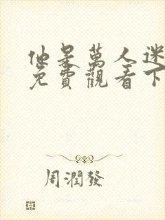 他是万人迷漫画免费观看下拉式漫画