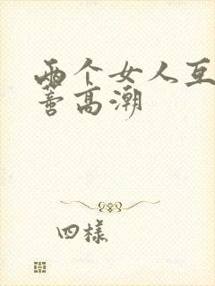 两个女人互舔阴蒂高潮