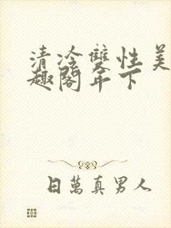 清冷双性美人笔趣阁年下