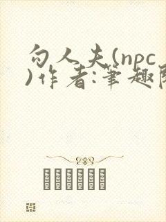 勾人夫(npc)作者:笔趣阁在线阅读