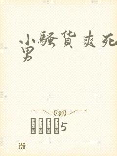 小骚货爽死我了男封面