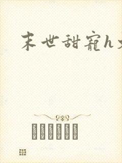 末世甜宠h文