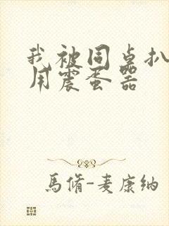 我被同桌扒开腿用震蛋器