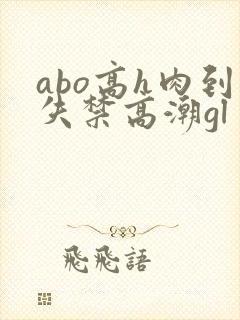 abo高h肉到失禁高潮gl
