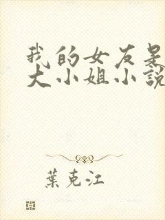 我的女友是恶劣大小姐小说免费阅读