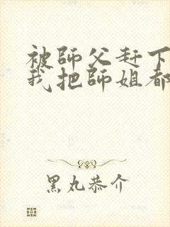 被师父赶下山,我把师姐都祸害了 第421章封面