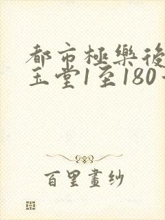 都市极乐后宫白玉堂1至180章免费阅读
