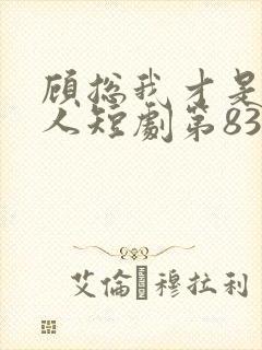 顾总我才是您夫人短剧第83集