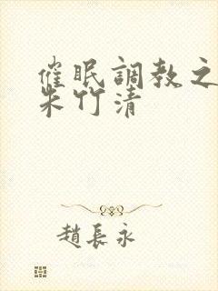 催眠调教之肉欲朱竹清