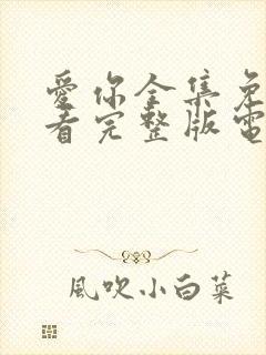 爱你全集免费观看完整版电视剧高清