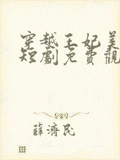 穿越王妃美又飒短剧免费观看