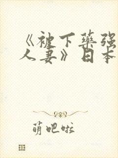 《被下药强辱的人妻》日本电影