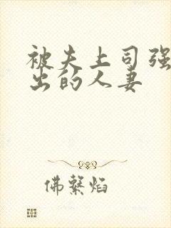 被夫上司强制中出的人妻