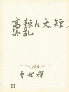 高辣h文短篇合集乱