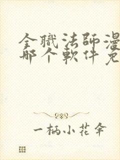 全职法师漫画在哪个软件免费阅读
