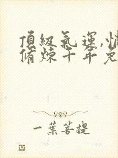 顶级气运,悄悄修炼千年免费版封面