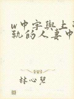 w中字与上司出轨的人妻中字