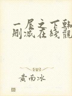 一屋之下韩漫无删减在线观看