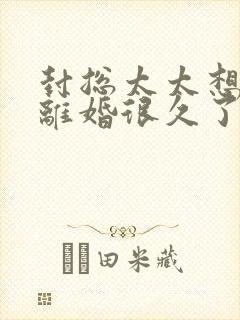 封总太太想和你离婚很久了免费阅读小说
