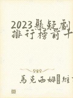 2023悬疑剧排行榜前十名