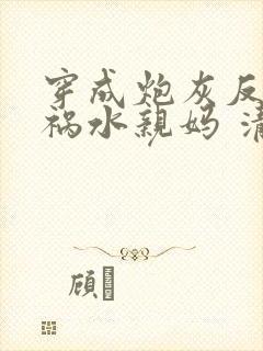 穿成炮灰反派的祸水亲妈 清越流歌