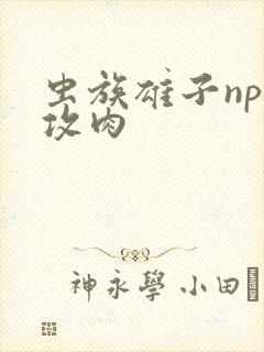 虫族雄子np总攻肉