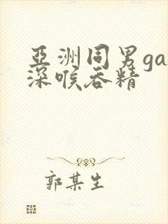 亚洲同男gay深喉吞精