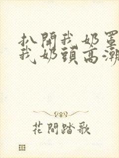 扒开我奶罩揉吮我奶头高潮封面