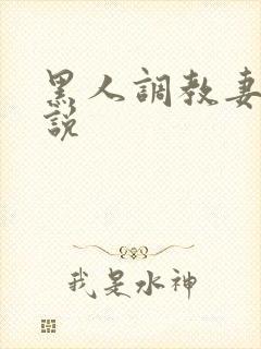 黑人调教妻子小说
