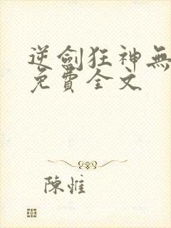 逆剑狂神无弹窗免费全文