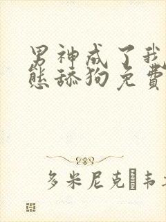 男神成了我的变态舔狗免费阅读