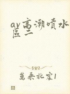 av高潮喷水一区二