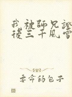 我被师兄证道之后三千风雪笔趣阁